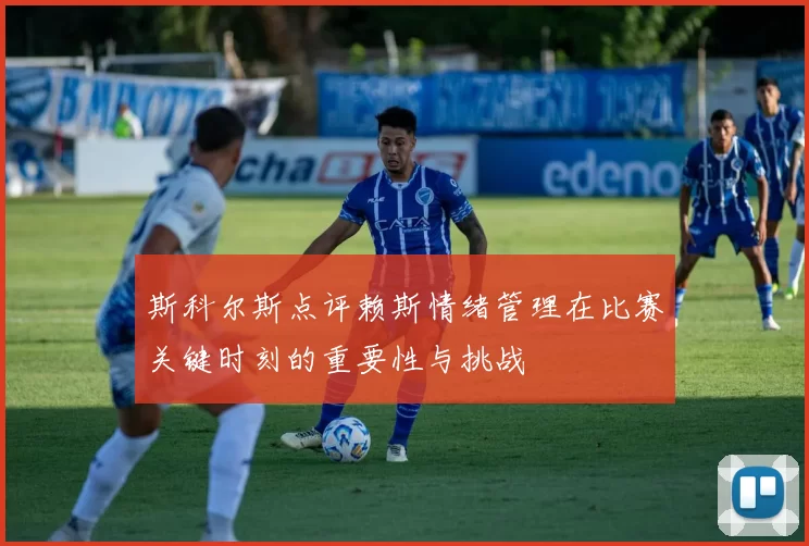 斯科尔斯点评赖斯情绪管理在比赛关键时刻的重要性与挑战