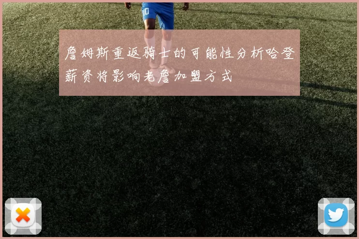 詹姆斯重返骑士的可能性分析哈登薪资将影响老詹加盟方式