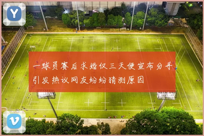 一球员赛后求婚仅三天便宣布分手引发热议网友纷纷猜测原因