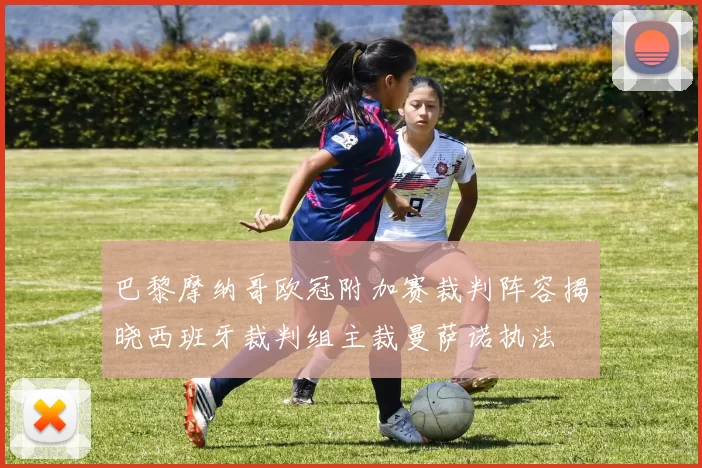 巴黎摩纳哥欧冠附加赛裁判阵容揭晓西班牙裁判组主裁曼萨诺执法