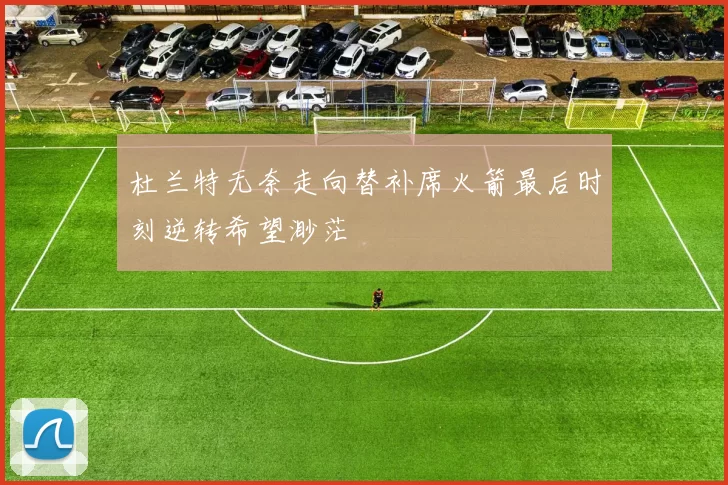 杜兰特无奈走向替补席火箭最后时刻逆转希望渺茫