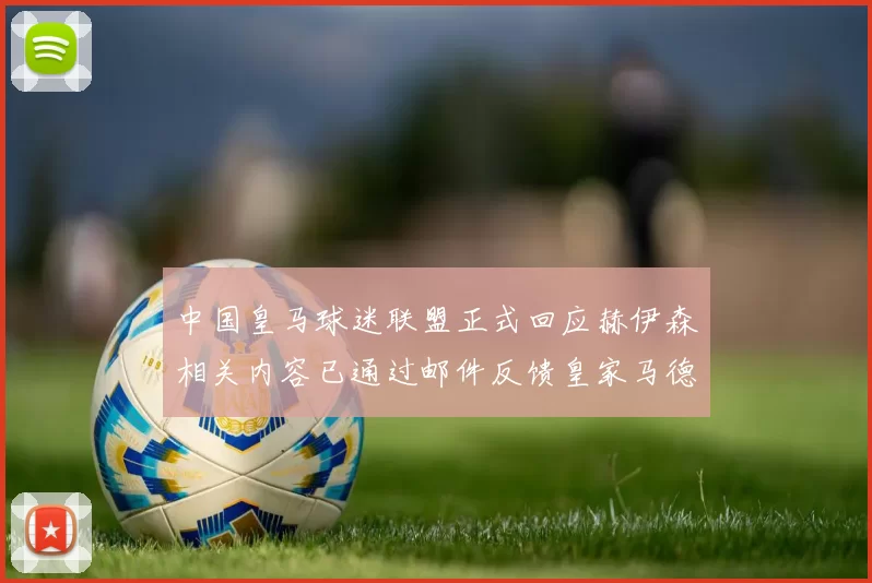 中国皇马球迷联盟正式回应赫伊森相关内容已通过邮件反馈皇家马德里