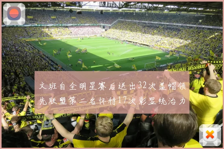 文班自全明星赛后送出32次盖帽领先联盟第二名怀特17次彰显统治力