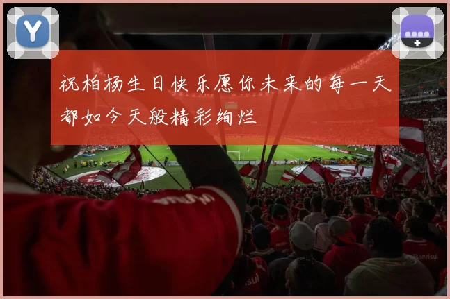 祝柏杨生日快乐愿你未来的每一天都如今天般精彩绚烂