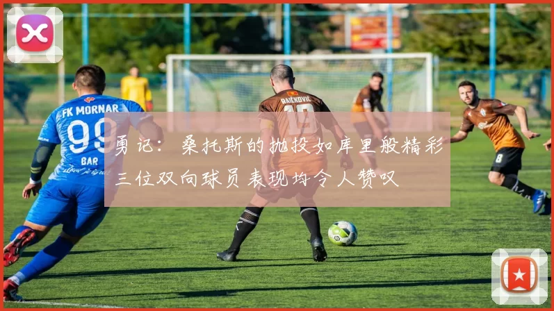 勇记：桑托斯的抛投如库里般精彩三位双向球员表现均令人赞叹