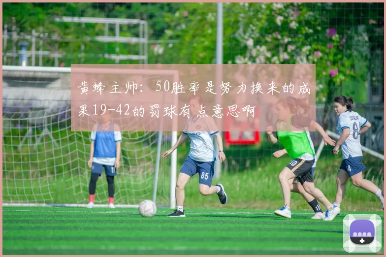 黄蜂主帅：50胜率是努力换来的成果19-42的罚球有点意思啊