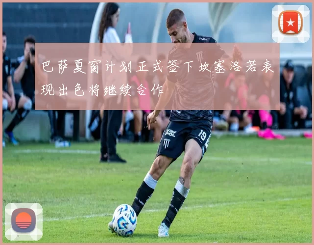 巴萨夏窗计划正式签下坎塞洛若表现出色将继续合作