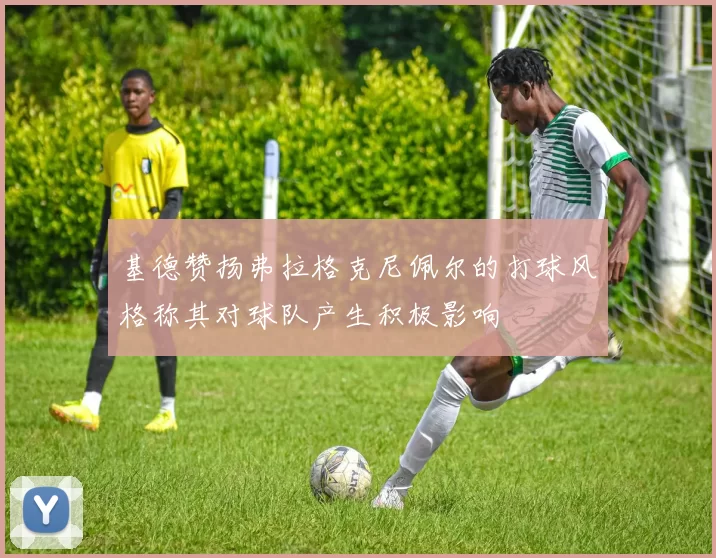 基德赞扬弗拉格克尼佩尔的打球风格称其对球队产生积极影响