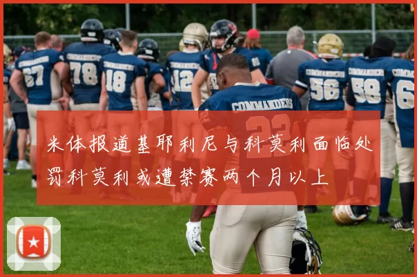 米体报道基耶利尼与科莫利面临处罚科莫利或遭禁赛两个月以上